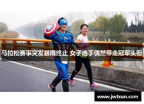 马拉松赛事突发暴雨终止 女子选手偶然带走冠军头衔